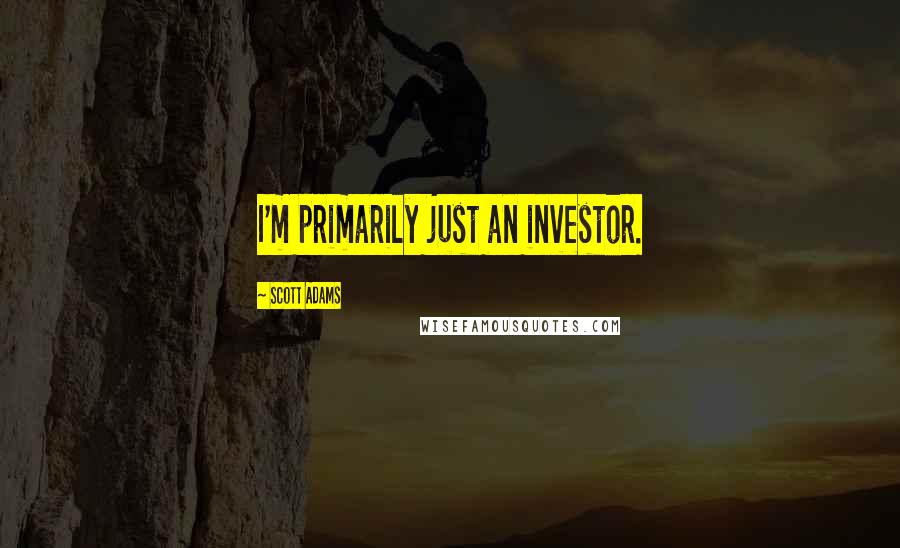Scott Adams Quotes: I'm primarily just an investor.