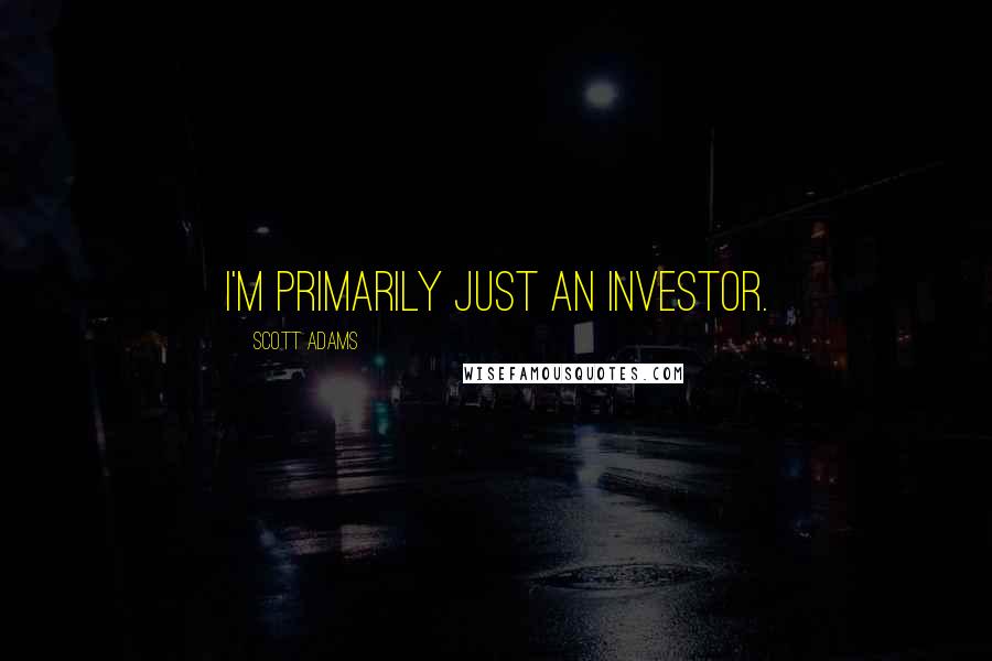 Scott Adams Quotes: I'm primarily just an investor.