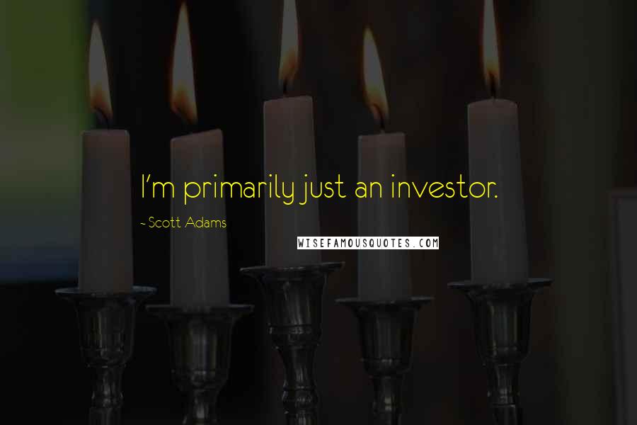Scott Adams Quotes: I'm primarily just an investor.
