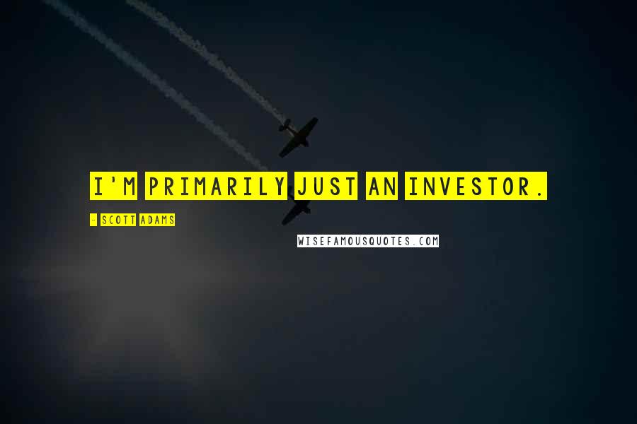 Scott Adams Quotes: I'm primarily just an investor.