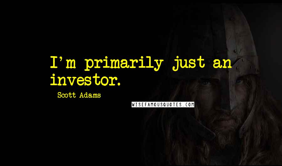 Scott Adams Quotes: I'm primarily just an investor.