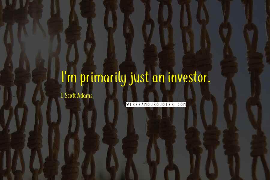 Scott Adams Quotes: I'm primarily just an investor.