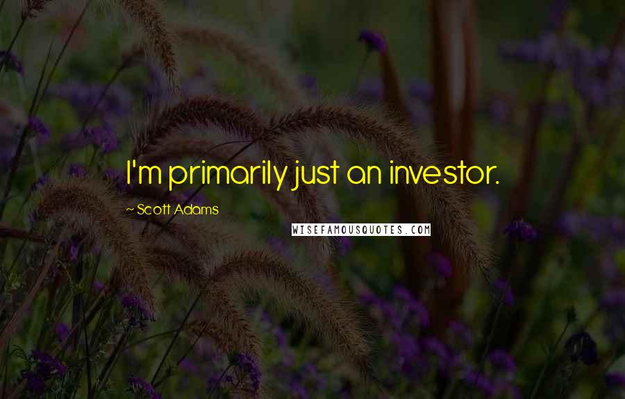 Scott Adams Quotes: I'm primarily just an investor.