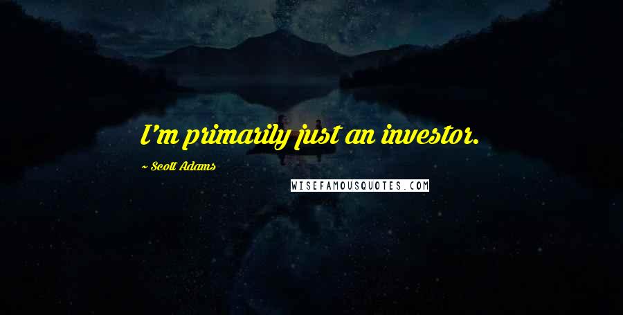Scott Adams Quotes: I'm primarily just an investor.