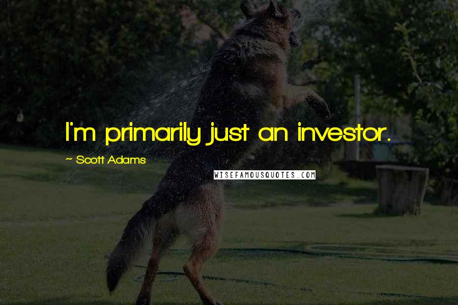 Scott Adams Quotes: I'm primarily just an investor.