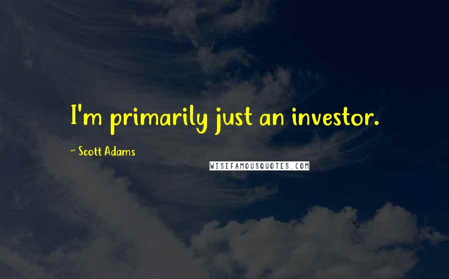 Scott Adams Quotes: I'm primarily just an investor.