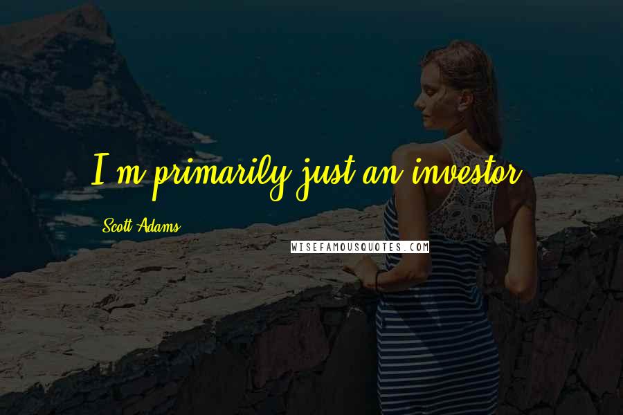 Scott Adams Quotes: I'm primarily just an investor.