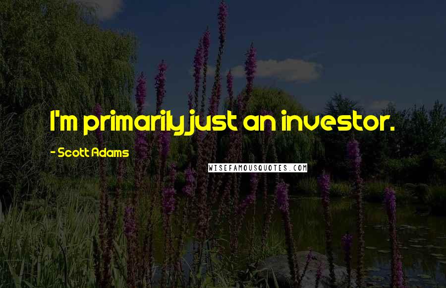 Scott Adams Quotes: I'm primarily just an investor.