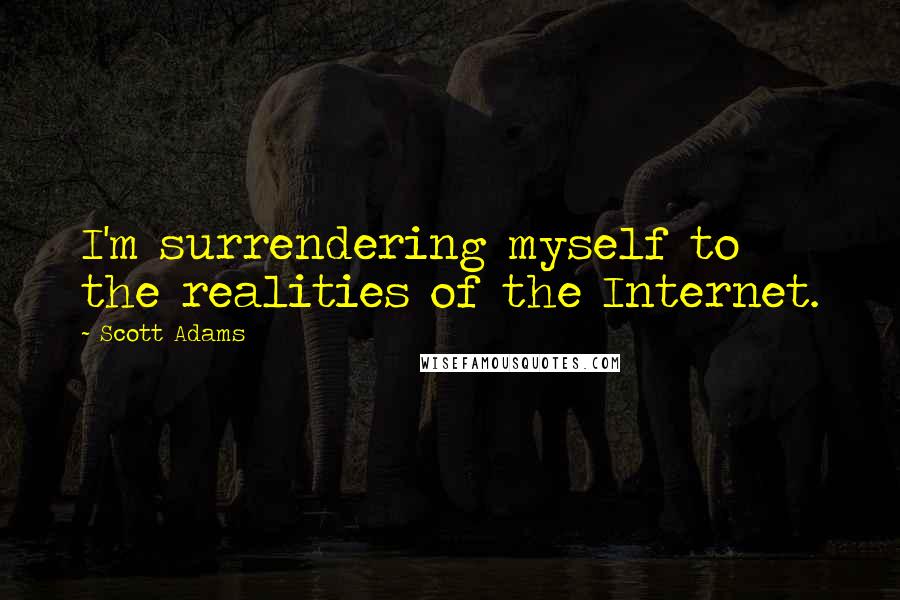 Scott Adams Quotes: I'm surrendering myself to the realities of the Internet.