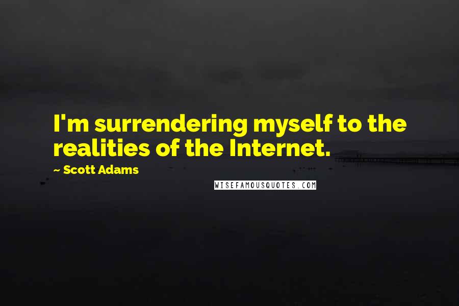 Scott Adams Quotes: I'm surrendering myself to the realities of the Internet.