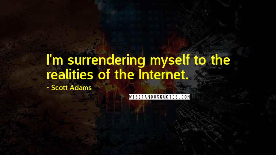 Scott Adams Quotes: I'm surrendering myself to the realities of the Internet.