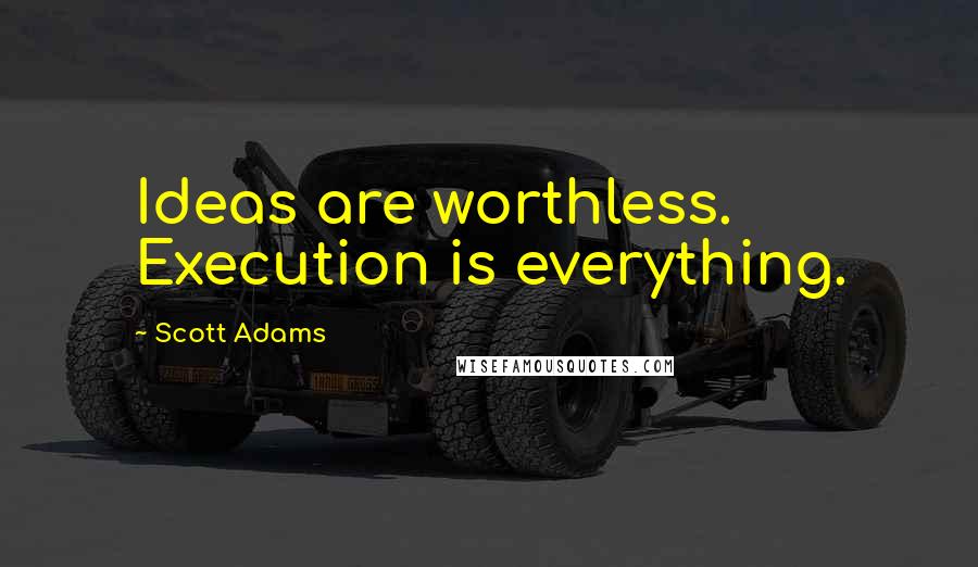 Scott Adams Quotes: Ideas are worthless. Execution is everything.