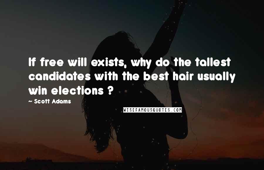 Scott Adams Quotes: If free will exists, why do the tallest candidates with the best hair usually win elections ?