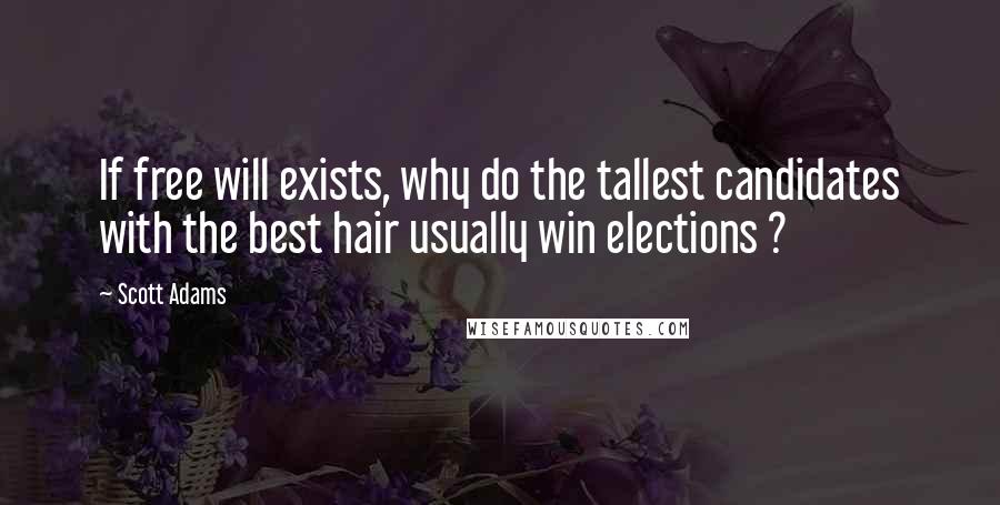 Scott Adams Quotes: If free will exists, why do the tallest candidates with the best hair usually win elections ?