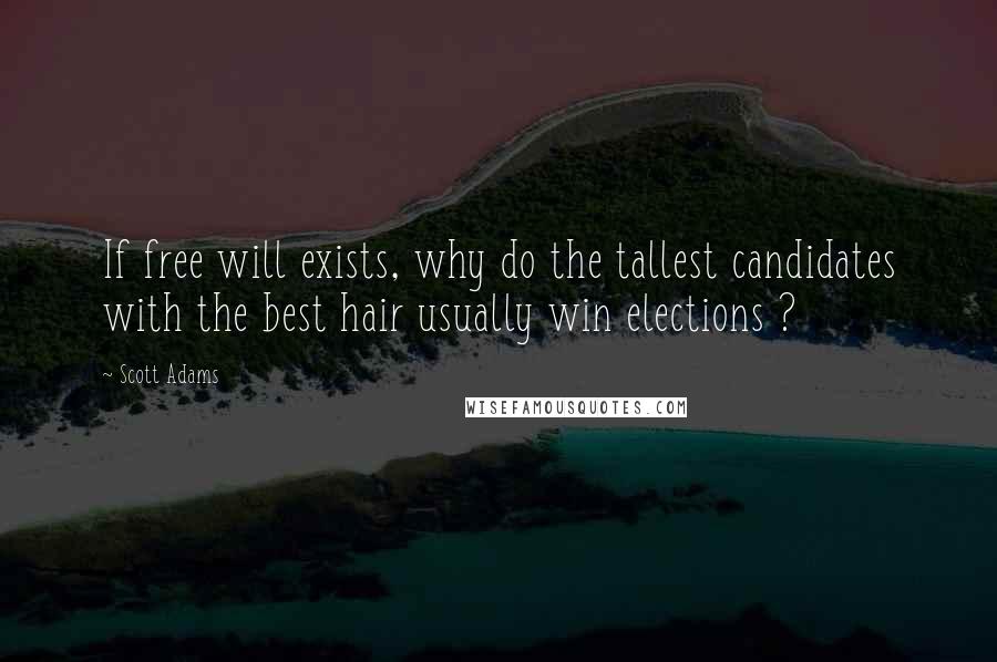 Scott Adams Quotes: If free will exists, why do the tallest candidates with the best hair usually win elections ?