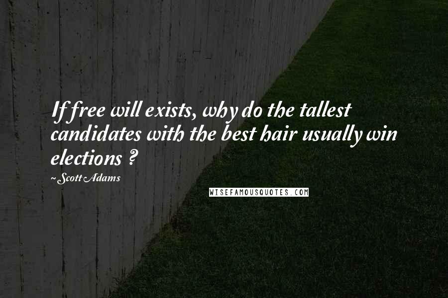 Scott Adams Quotes: If free will exists, why do the tallest candidates with the best hair usually win elections ?