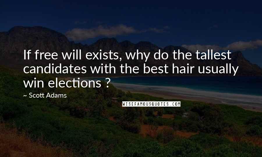 Scott Adams Quotes: If free will exists, why do the tallest candidates with the best hair usually win elections ?