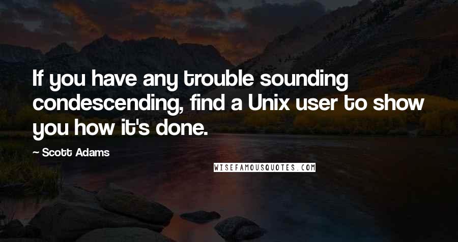 Scott Adams Quotes: If you have any trouble sounding condescending, find a Unix user to show you how it's done.