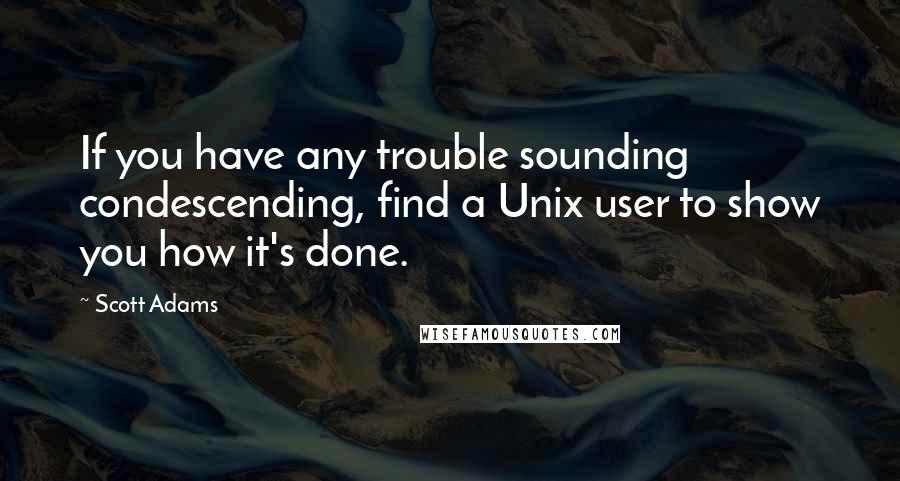 Scott Adams Quotes: If you have any trouble sounding condescending, find a Unix user to show you how it's done.