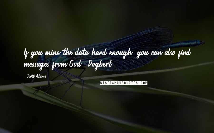 Scott Adams Quotes: If you mine the data hard enough, you can also find messages from God. [Dogbert]