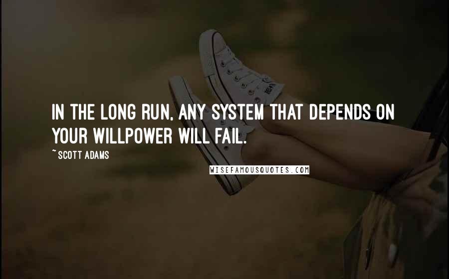 Scott Adams Quotes: In the long run, any system that depends on your willpower will fail.