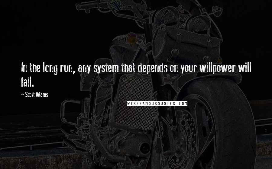 Scott Adams Quotes: In the long run, any system that depends on your willpower will fail.