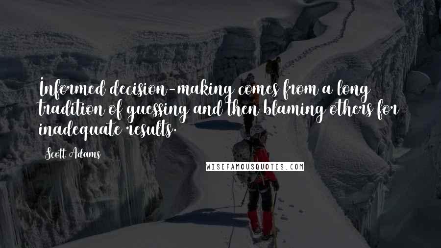 Scott Adams Quotes: Informed decision-making comes from a long tradition of guessing and then blaming others for inadequate results.