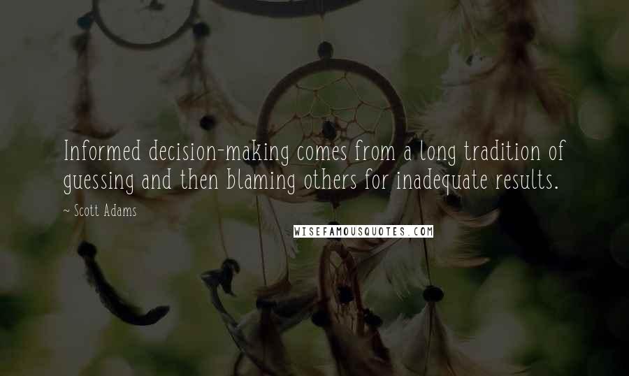 Scott Adams Quotes: Informed decision-making comes from a long tradition of guessing and then blaming others for inadequate results.