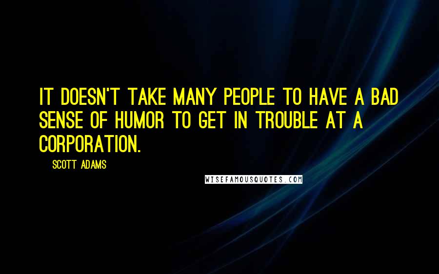 Scott Adams Quotes: It doesn't take many people to have a bad sense of humor to get in trouble at a corporation.