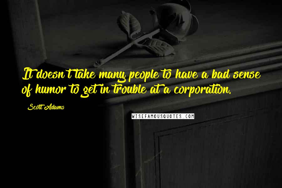 Scott Adams Quotes: It doesn't take many people to have a bad sense of humor to get in trouble at a corporation.