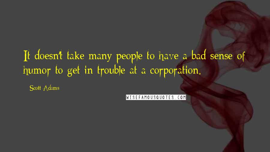 Scott Adams Quotes: It doesn't take many people to have a bad sense of humor to get in trouble at a corporation.