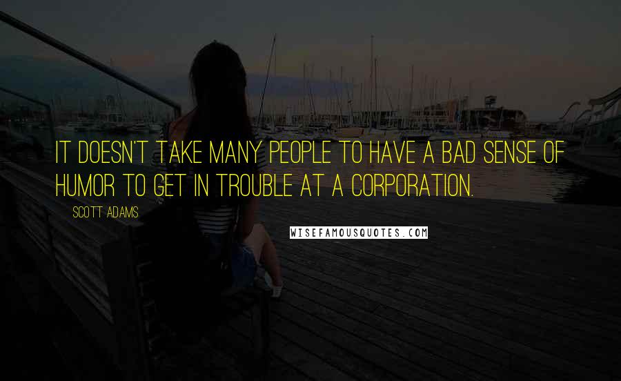 Scott Adams Quotes: It doesn't take many people to have a bad sense of humor to get in trouble at a corporation.