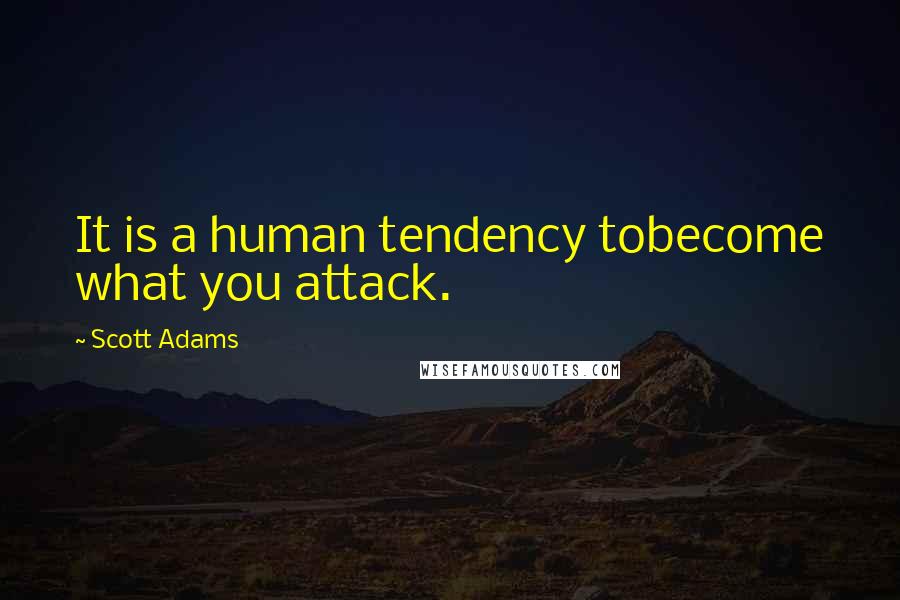 Scott Adams Quotes: It is a human tendency tobecome what you attack.