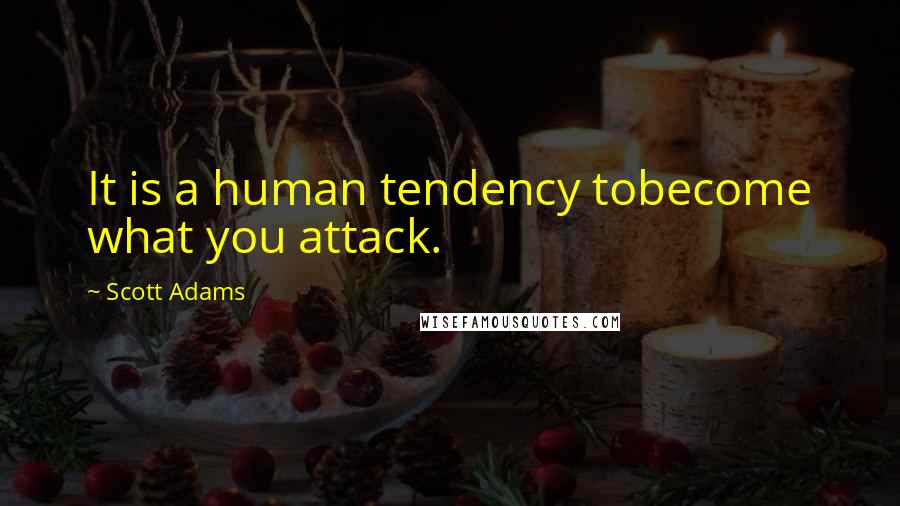 Scott Adams Quotes: It is a human tendency tobecome what you attack.