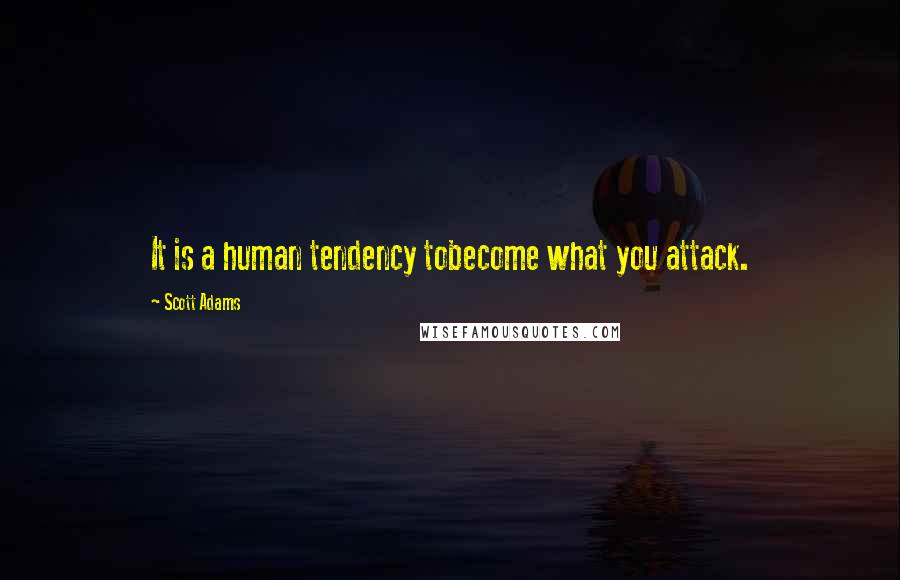 Scott Adams Quotes: It is a human tendency tobecome what you attack.