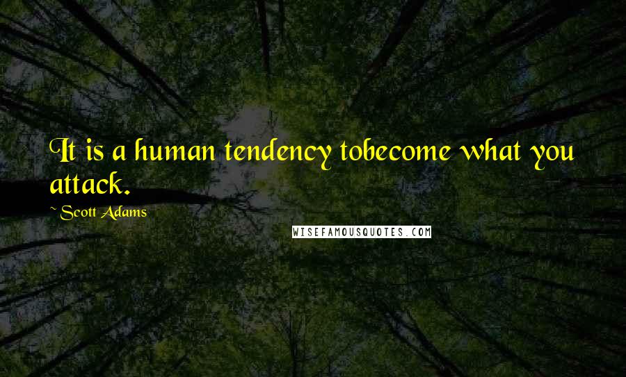Scott Adams Quotes: It is a human tendency tobecome what you attack.