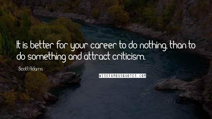 Scott Adams Quotes: It is better for your career to do nothing, than to do something and attract criticism.