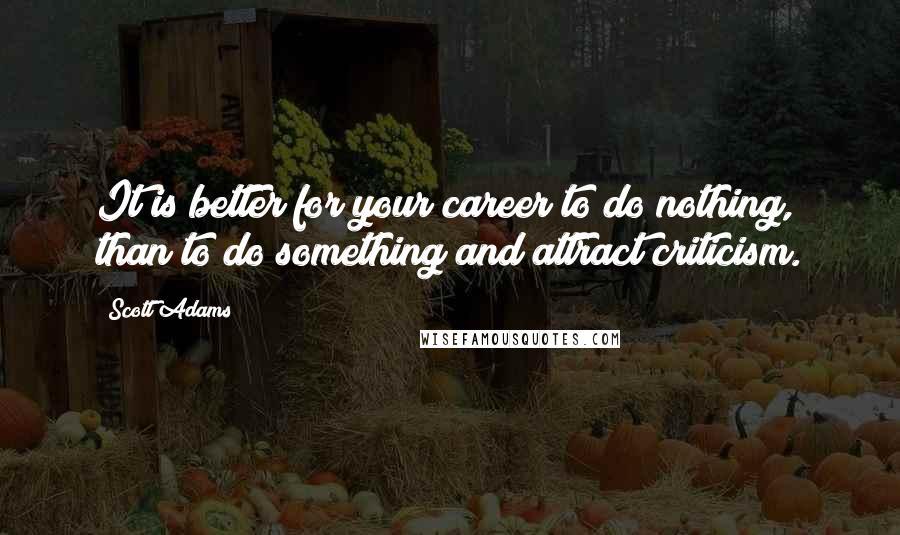 Scott Adams Quotes: It is better for your career to do nothing, than to do something and attract criticism.