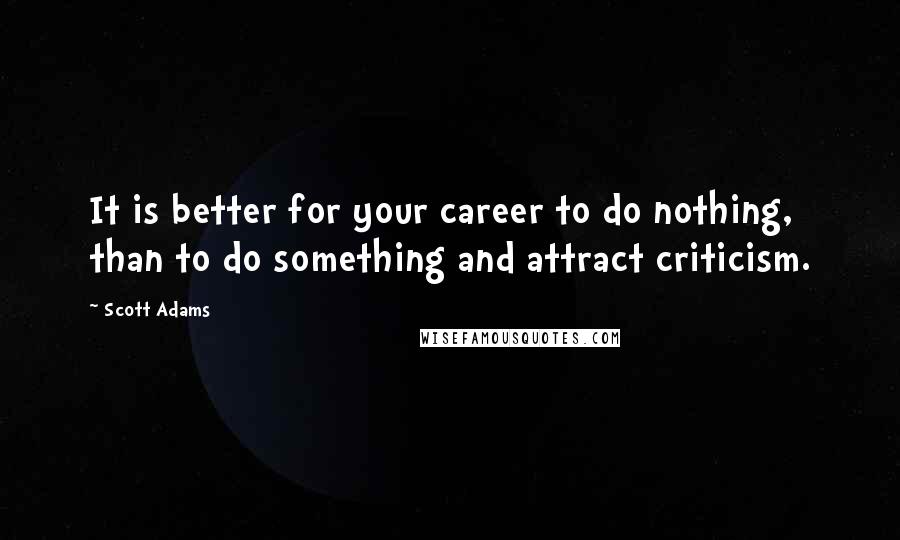 Scott Adams Quotes: It is better for your career to do nothing, than to do something and attract criticism.