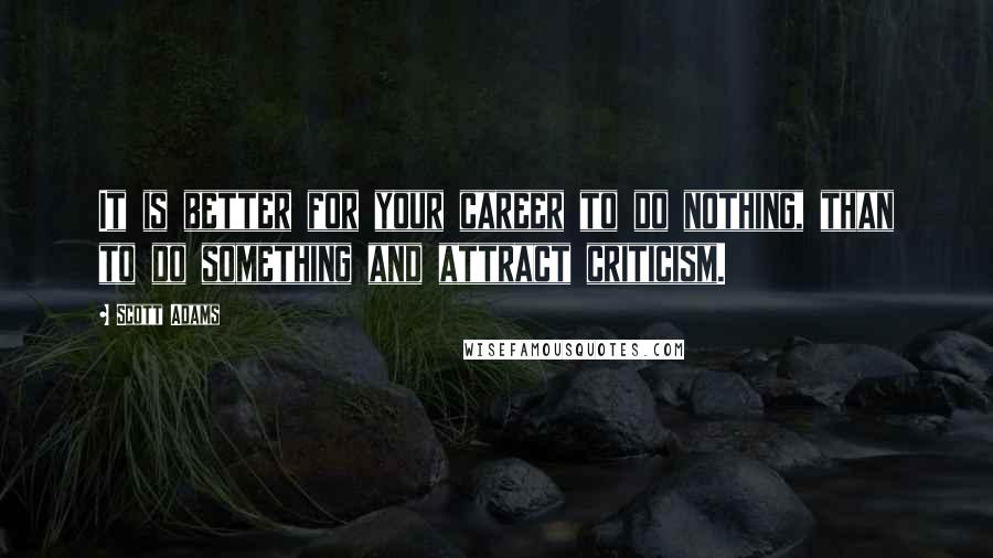 Scott Adams Quotes: It is better for your career to do nothing, than to do something and attract criticism.