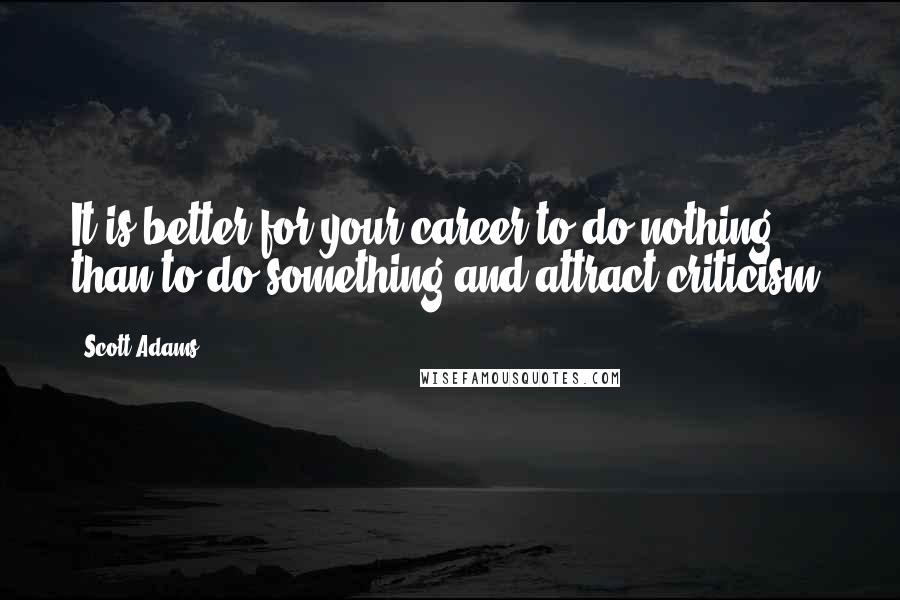 Scott Adams Quotes: It is better for your career to do nothing, than to do something and attract criticism.