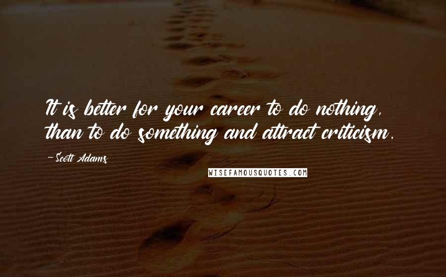 Scott Adams Quotes: It is better for your career to do nothing, than to do something and attract criticism.