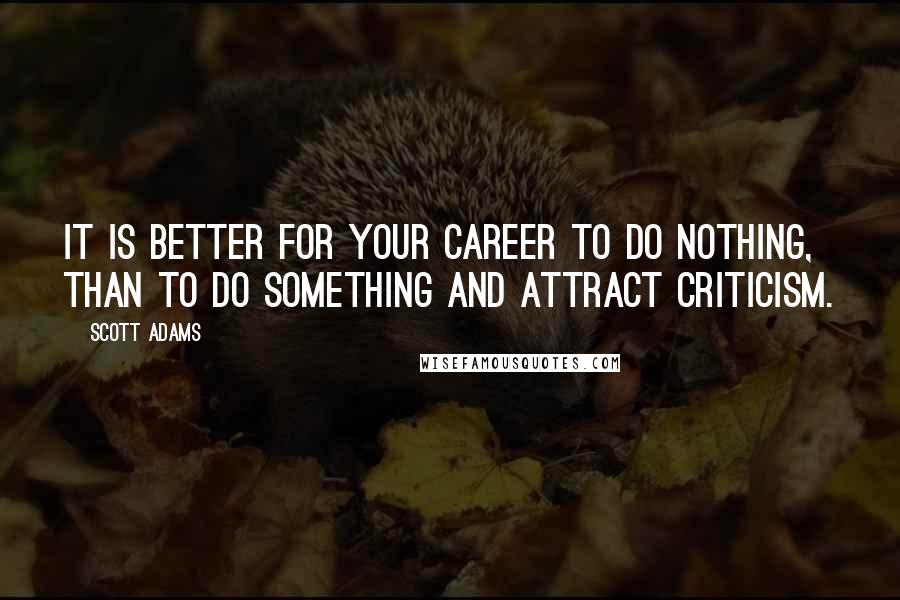 Scott Adams Quotes: It is better for your career to do nothing, than to do something and attract criticism.