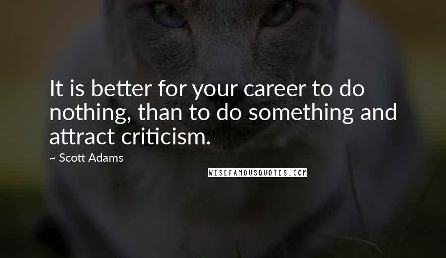 Scott Adams Quotes: It is better for your career to do nothing, than to do something and attract criticism.