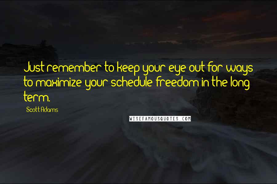 Scott Adams Quotes: Just remember to keep your eye out for ways to maximize your schedule freedom in the long term.