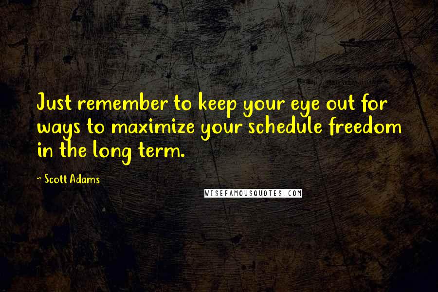 Scott Adams Quotes: Just remember to keep your eye out for ways to maximize your schedule freedom in the long term.