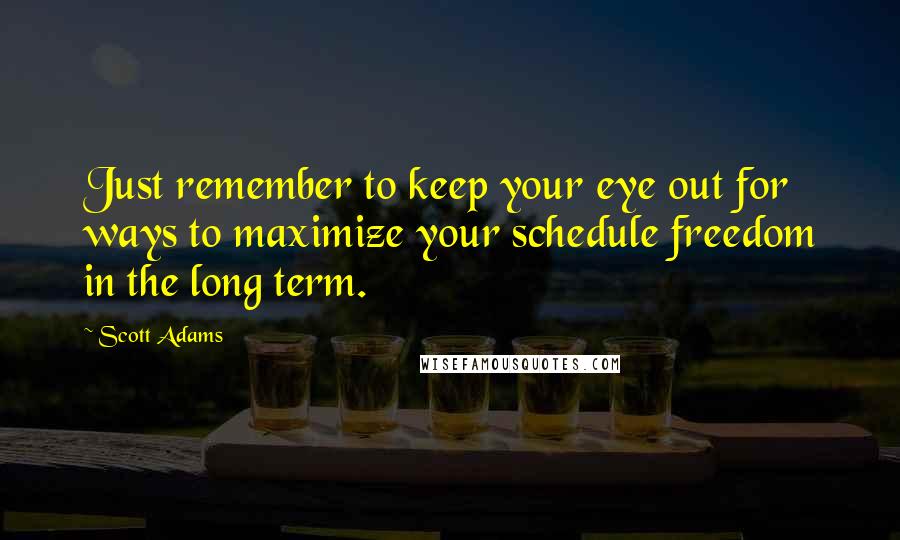 Scott Adams Quotes: Just remember to keep your eye out for ways to maximize your schedule freedom in the long term.