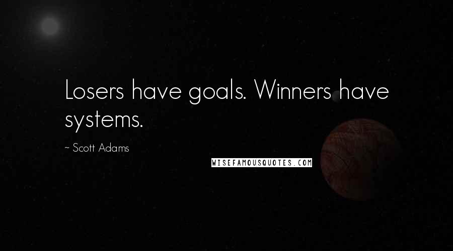 Scott Adams Quotes: Losers have goals. Winners have systems.