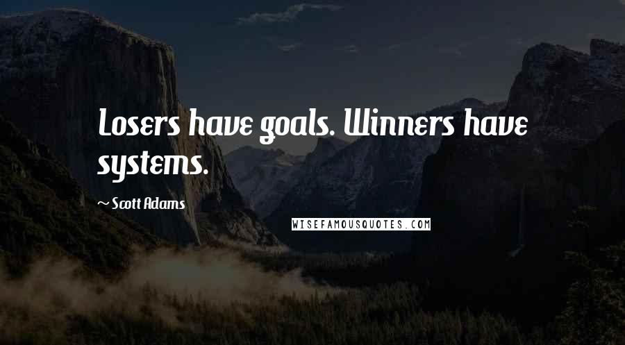 Scott Adams Quotes: Losers have goals. Winners have systems.