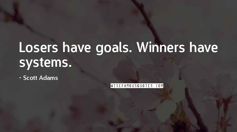 Scott Adams Quotes: Losers have goals. Winners have systems.